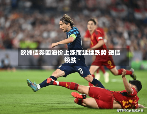 欧洲债券因油价上涨而延续跌势 短债领跌-第2张图片