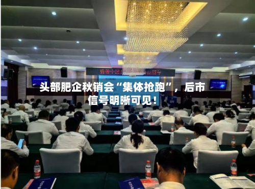 头部肥企秋销会“集体抢跑”，后市信号明晰可见！