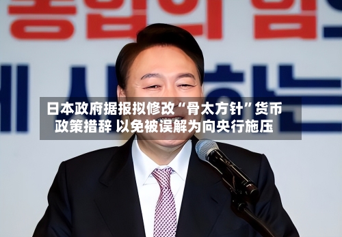 日本政府据报拟修改“骨太方针”货币政策措辞 以免被误解为向央行施压