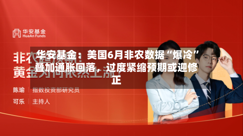 华安基金：美国6月非农数据“爆冷”叠加通胀回落	，过度紧缩预期或迎修正-第2张图片