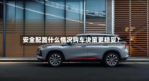 安全配置什么情况购车决策更稳妥？
