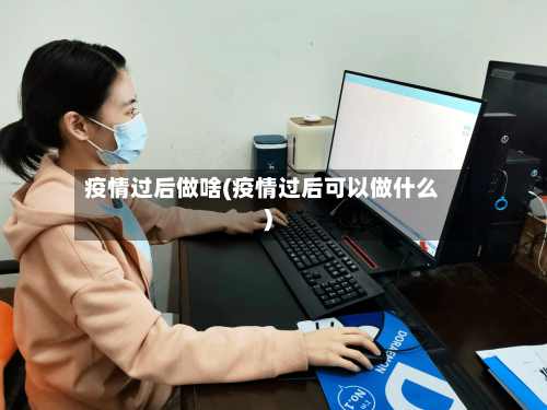 疫情过后做啥(疫情过后可以做什么)