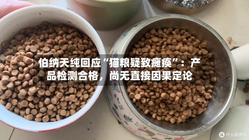 伯纳天纯回应“猫粮疑致瘫痪”：产品检测合格，尚无直接因果定论