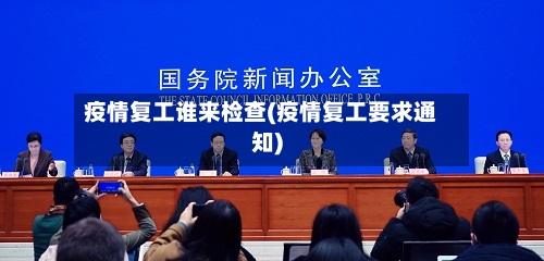 疫情复工谁来检查(疫情复工要求通知)-第2张图片