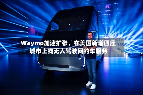 Waymo加速扩张，在美国新增四座城市上线无人驾驶网约车服务-第2张图片