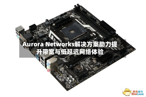 Aurora Networks解决方案助力提升带宽与低延迟网络体验