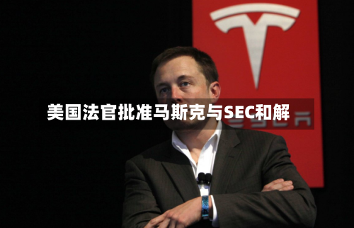 美国法官批准马斯克与SEC和解