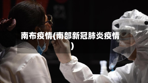 南布疫情(南部新冠肺炎疫情)-第2张图片