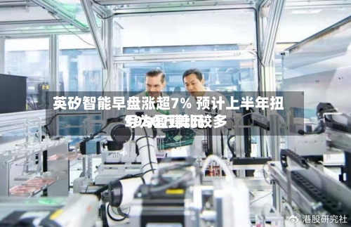英矽智能早盘涨超7% 预计上半年扭亏为盈赚比较多3950万美元