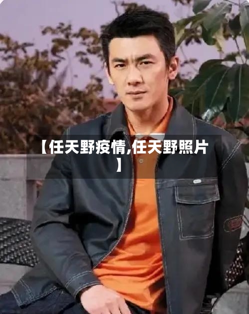 【任天野疫情,任天野照片】-第3张图片