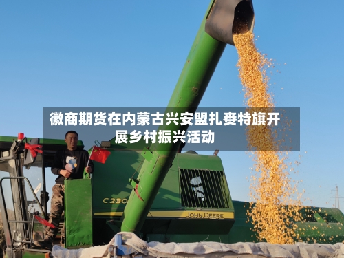 徽商期货在内蒙古兴安盟扎赉特旗开展乡村振兴活动-第3张图片