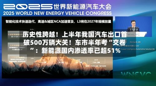 历史性跨越！上半年我国汽车出口首破500万辆大关！车市半年考“交卷”：新能源国内渗透率已超51%-第2张图片
