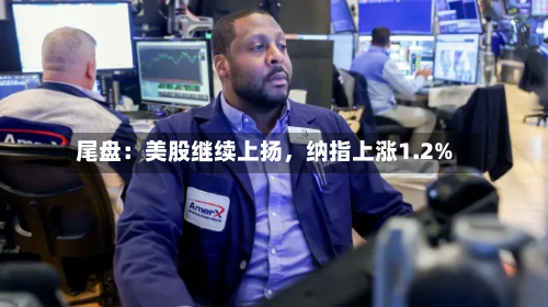 尾盘：美股继续上扬，纳指上涨1.2%
