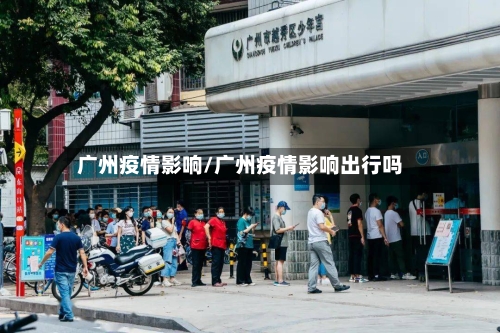 广州疫情影响/广州疫情影响出行吗