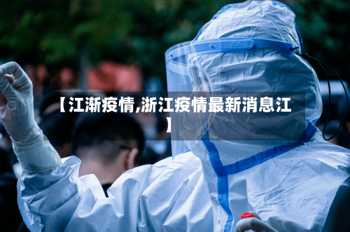 【江渐疫情,浙江疫情最新消息江】