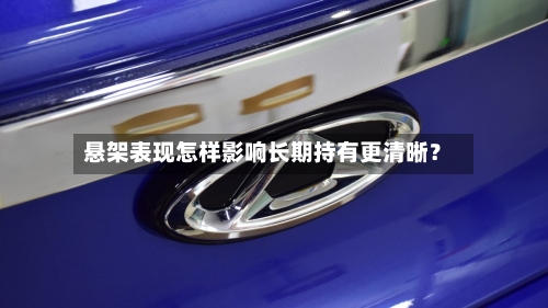 悬架表现怎样影响长期持有更清晰？