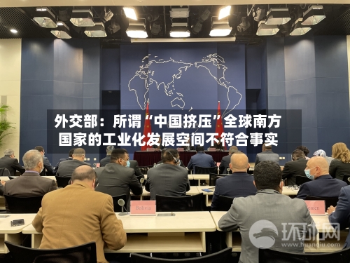 外交部：所谓“中国挤压”全球南方国家的工业化发展空间不符合事实