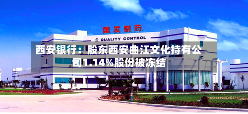 西安银行:股东西安曲江文化持有公司1.14%股份被冻结-第2张图片