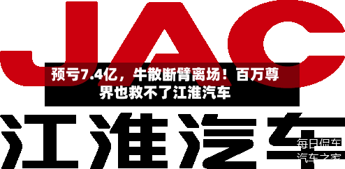预亏7.4亿	，牛散断臂离场！百万尊界也救不了江淮汽车-第3张图片