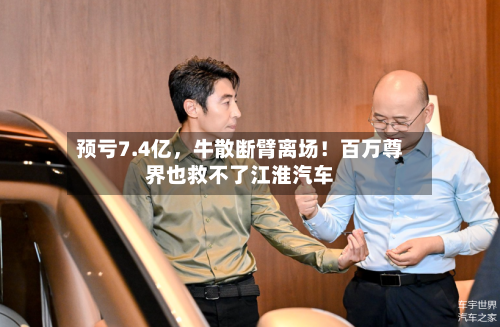 预亏7.4亿，牛散断臂离场！百万尊界也救不了江淮汽车