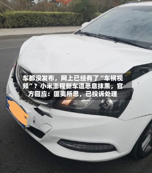 车都没发布，网上已经有了“车祸视频”？小米澎程新车遭恶意抹黑，官方回应：匪夷所思，已投诉处理
