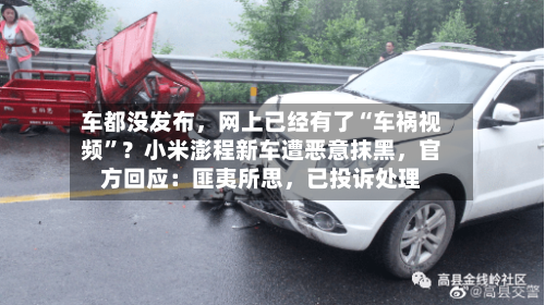 车都没发布，网上已经有了“车祸视频	”？小米澎程新车遭恶意抹黑，官方回应：匪夷所思	，已投诉处理-第3张图片