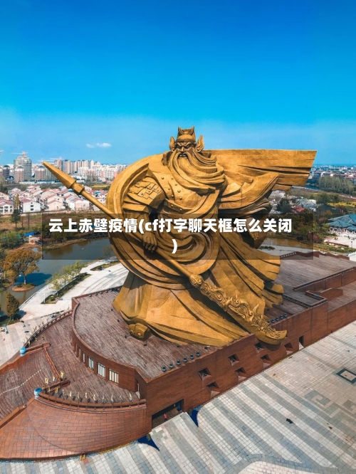 云上赤壁疫情(cf打字聊天框怎么关闭)