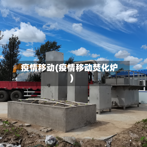 疫情移动(疫情移动焚化炉)-第2张图片