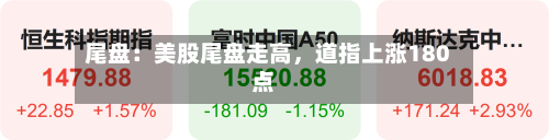 尾盘：美股尾盘走高，道指上涨180点-第3张图片