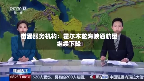 世界
市场服务机构:霍尔木兹海峡通航量继续下降-第2张图片