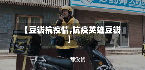 【豆瓣抗疫情,抗疫英雄豆瓣】