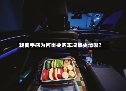 转向手感为何重要购车决策更清晰？