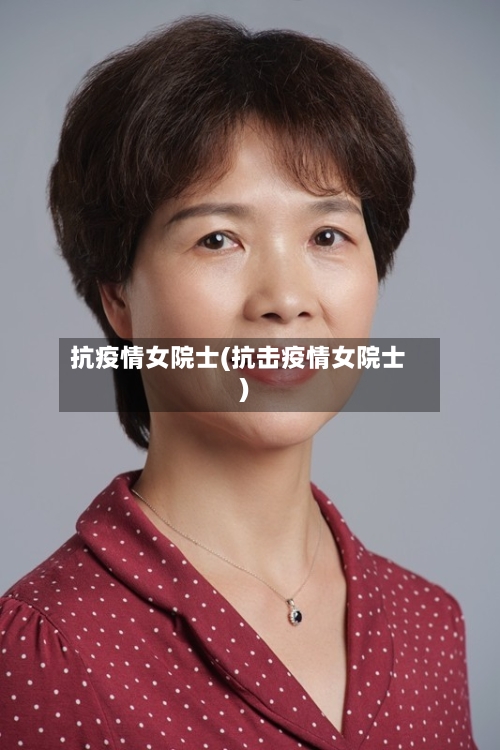 抗疫情女院士(抗击疫情女院士)