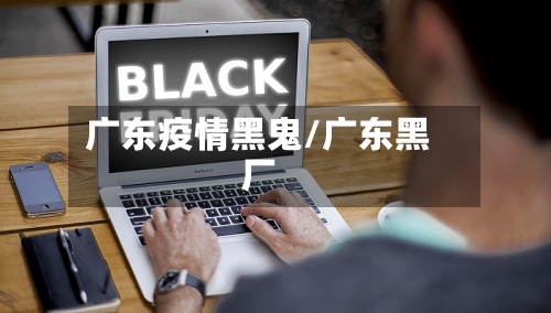 广东疫情黑鬼/广东黑厂