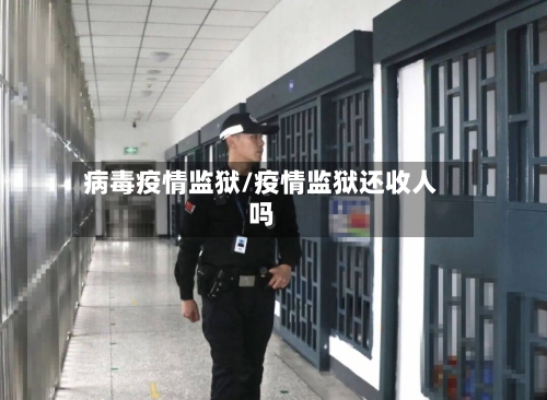 病毒疫情监狱/疫情监狱还收人吗