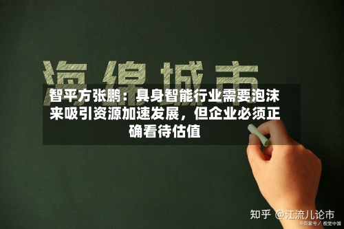 智平方张鹏：具身智能行业需要泡沫来吸引资源加速发展，但企业必须正确看待估值-第3张图片