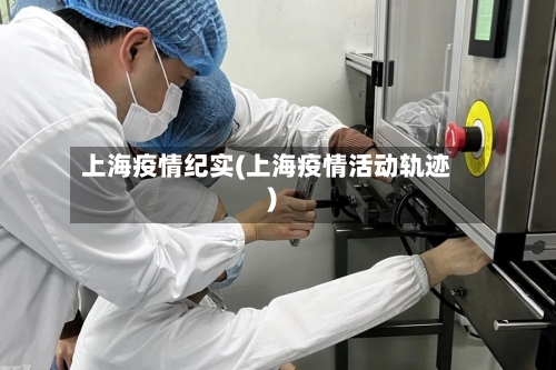 上海疫情纪实(上海疫情活动轨迹)-第2张图片