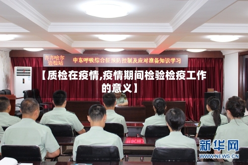 【质检在疫情,疫情期间检验检疫工作的意义】