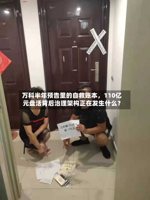 万科半年预告里的自救账本	，110亿元盘活背后治理架构正在发生什么？-第2张图片