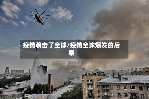 疫情袭击了全球/疫情全球爆发的后果