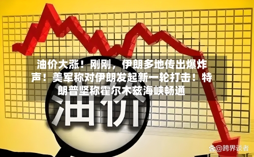 油价大涨！刚刚，伊朗多地传出爆炸声！美军称对伊朗发起新一轮打击！特朗普坚称霍尔木兹海峡畅通-第2张图片