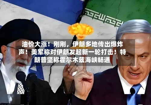油价大涨！刚刚，伊朗多地传出爆炸声！美军称对伊朗发起新一轮打击！特朗普坚称霍尔木兹海峡畅通