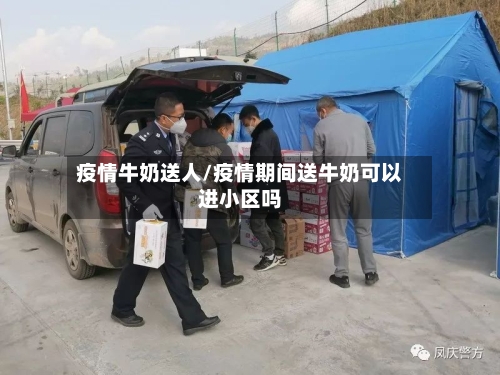 疫情牛奶送人/疫情期间送牛奶可以进小区吗