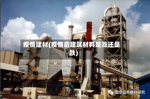 疫情建材(疫情后建筑材料是涨还是跌)-第2张图片
