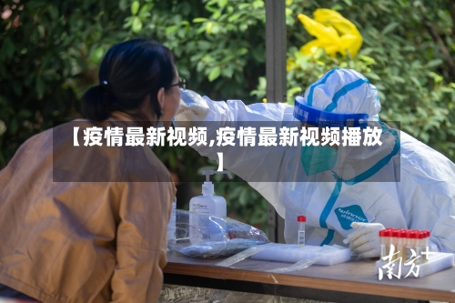 【疫情最新视频,疫情最新视频播放】