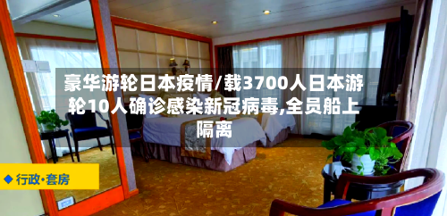 豪华游轮日本疫情/载3700人日本游轮10人确诊感染新冠病毒,全员船上隔离-第2张图片