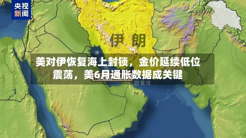 美对伊恢复海上封锁，金价延续低位震荡，美6月通胀数据成关键-第2张图片