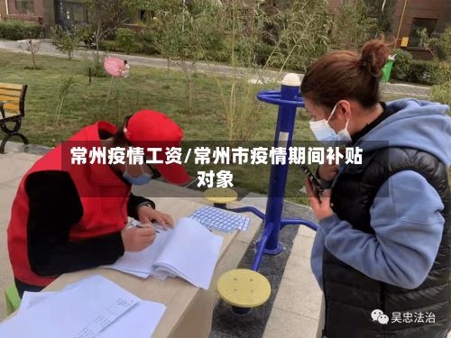 常州疫情工资/常州市疫情期间补贴对象-第2张图片