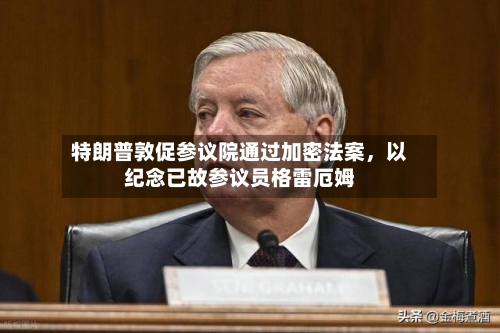 特朗普敦促参议院通过加密法案，以纪念已故参议员格雷厄姆-第2张图片