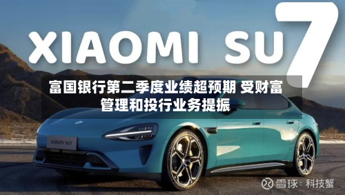 富国银行第二季度业绩超预期 受财富管理和投行业务提振